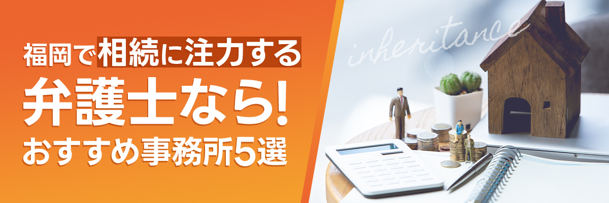 福岡で相続に注力する弁護士なら！おすすめ事務所5選